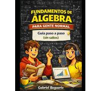 Fundamentos de Álgebra para Gente Normal: Guía paso a paso (sin saltos) (Matemáticas para gente normal)