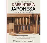 Fundamentos de carpintería japonesa para principiantes: Guía paso a paso de herramientas, técnicas tradicionales y proyectos
