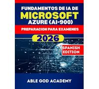 FUNDAMENTOS DE IA DE MICROSOFT AZURE (AI-900) PREPARACION PARA EXAMENES: Principios de IA, aplicaciones reales y práctica para exámenes