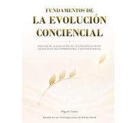 FUNDAMENTOS DE LA EVOLUCIÓN CONCIENCIAL: Análisis de la evolución de la conciencia desde un enfoque multidimensional y multiexistencial
