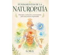 FUNDAMENTOS DE LA NATUROPATÍA: Principios, evaluación y razonamiento para una práctica responsable (NATUROPATÍA Y TERAPIAS HOLÍSTICAS)
