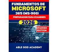 FUNDAMENTOS DE MICROSOFT 365 (MS-900) PREPARACION PARA EXAMENES: Guía de estudio simplificada sobre conceptos de la nube, servicios de Microsoft 365 y fundamentos de seguridad