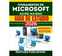 FUNDAMENTOS DE MICROSOFT AZURE (AZ-900) GUIA DE ESTUDIO: Dominar los principios básicos de la nube y las tecnologías esenciales para nuevos aprendices