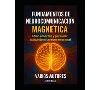 FUNDAMENTOS DE NEUROCOMUNICACIÓN MAGNÉTICA: COMO CONECTAR Y PERSUADIR ACTIVANDO EL CEREBRO EMOCIONAL