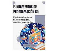 Fundamentos de programación Go: Escriba aplicaciones back-end rápidas, sencillas y confiables