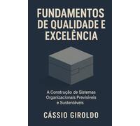 Fundamentos de Qualidade e Excelência: A Construção de Sistemas Organizacionais Previsíveis e Sustentáveis (Qualidade e Excelência Organizacional)