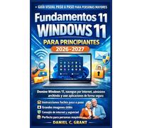 Fundamentos de Windows 11 para principiantes (2026-2027): Guía visual paso a paso para personas mayores: Domine Windows 11, navegue por Internet, administre archivos y use aplicaciones de forma segura