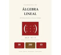 Fundamentos del Álgebra Lineal: 200 Problemas Resueltos con Soluciones Paso a Paso | Vectores, Matrices, Determinantes, Valores Propios, Sistemas Lineales | Para Universidad y Autodidacta
