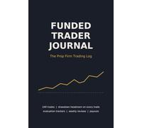 Funded Trader Journal: The Prop Firm Trading Log: 240 Trades with Drawdown Headroom Tracking, Evaluation Progress, Weekly Reviews and Payout Tracker