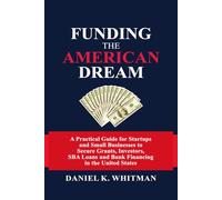 Funding The American Dream: A Practical Guide for Startups and Small Businesses to Secure Grants, Investors, SBA Loans, and Bank Financing in the United States