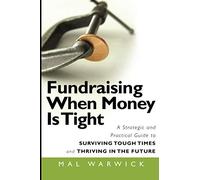 Fundraising When Money Is Tight: A Strategic and Practical Guide to Surviving Tough Times and Thriving in the Future: 11 (The Mal Warwick Fundraising Series)