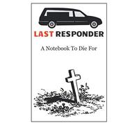 Funeral Directors Notebook. Last Responder. Funny Sarcastic 120 Lined Notebook Journal: Mortician's Notebook: Quirky gift for the Undertaker in your life.