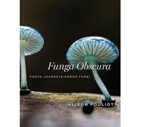 Funga Obscura: Photo Journeys Among Fungi