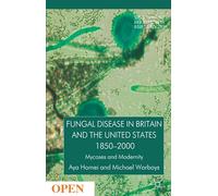 Fungal Disease in Britain and the United States 1850-2000: Mycoses and Modernity (Science, Technology and Medicine in Modern History)