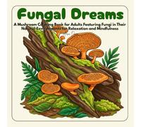 Fungal Dreams: A Mushroom Coloring Book for Adults Featuring Fungi in Their Natural Environments for Relaxation and Mindfulness (Fungal Dreams: Mushroom Coloring Series)