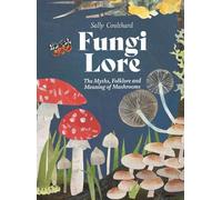 Fungi Lore: The Myths, Folklore and Magic of Mushrooms