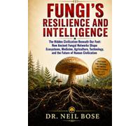 FUNGI'S RESILIENCE AND INTELLIGENCE: The Hidden Civilization Beneath Our Feet: How Ancient Fungal Networks Shape Ecosystems, Medicine, Agriculture, Technology, and the Future of Human Civilization