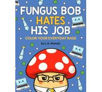 Fungus Bob Hates His Job: Color your everyday rage (Fungus Bob Hates Everything)