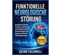 Funktionelle neurologische Störung: Unerklärliche Symptome verstehen, Zusammenhänge zwischen Körper und Geist, Herausforderungen bei der Diagnose und wirksame Behandlungsstrategien