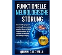 Funktionelle neurologische Störung: Unerklärliche Symptome verstehen, Zusammenhänge zwischen Körper und Geist, Herausforderungen bei der Diagnose und wirksame Behandlungsstrategien