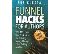 Funnel Hacks for Authors (Vol. 1): Turn Your Book into a List-Building, Money-Making, Client-Getting Machine