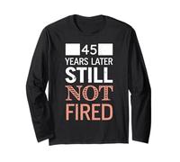 Funny 45 Years Later Still Not Fired 45th Work Anniversary Long Sleeve T-Shirt