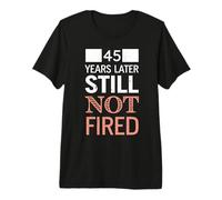 Funny 45 Years Later Still Not Fired 45th Work Anniversary Premium T-Shirt