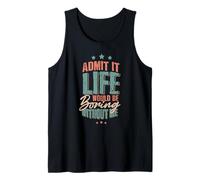 Funny Admit it Life Would be Boring Without Me Gag Tank Top