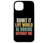 Funny Admit It Life Would Be Boring Without Me Sassy Quotes Case for iPhone 15 Plus