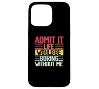 Funny Admit It Life Would Be Boring Without Me Sassy Quotes Case for iPhone 15 Pro Max
