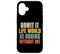 Funny Admit It Life Would Be Boring Without Me Sassy Quotes Case for iPhone 16