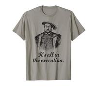 Funny apparel Henry VIII Quote It's All In The Execution T-Shirt