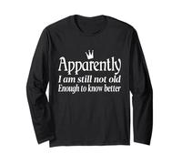 Funny Apparently I Am Still Not Old Enough to Know Better Long Sleeve T-Shirt