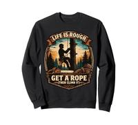 Funny Arborist Life Is Rough Get A Rope Then Climb It Tree Sweatshirt