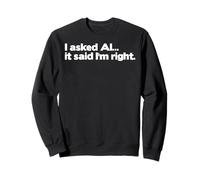 Funny Artificial Intelligence I Asked AI It Said I'm Right Sweatshirt