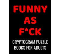 Funny As F*ck Cryptogram Puzzle Books For Adults: 120 Large Print Swear Word Cryptoquote Puzzles: Humorous Cussing Quotes With Solutions