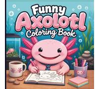 Funny Axolotl Coloring Book for Adults & Teens: Fun Coloring Pages Featuring Cute Smiling Axolotls, Silly Everyday Adventures, Aquarium Fun & Stress Relief, Animal Humor