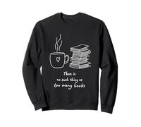 Funny Bibliophile There Is No Such Thing as Too Many Books Sweatshirt