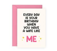 Funny Birthday Card for Husband - Every Day is Your Birthday When You Have a Wife Like Me - Humorous Romantic Greeting for Him, Spouse, Babe, Darling, Partner - Blank Inside