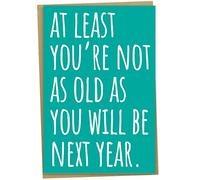 Funny Birthday Card for Men or Women, At Least You're Not As Old As You Will be Next Year, Rude Birthday Card for Friends Him or Her, Old Age Related Card