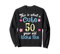 Funny Birthday This Is What A Cute 50 Fifty Year Old Looks Sweatshirt