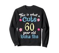 Funny Birthday This Is What A Cute 60 Sixty Year Old Looks Sweatshirt