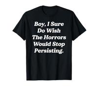 Funny Boy I Sure Do Wish The Horrors Would Stop Persisting T-Shirt