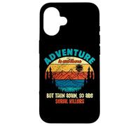 Funny Camping Adventure Out There But So Are Serial Killers Case for iPhone 16