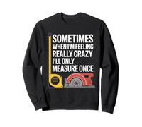 Funny Carpenter Construction Woodworker Only Measure Once Sweatshirt