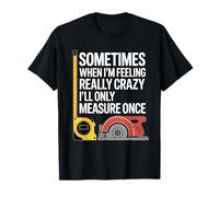 Funny Carpenter Construction Woodworker Only Measure Once T-Shirt