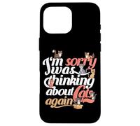 Funny Cat Quote "I'm sorry i was thinking about cats again" Case for iPhone 16 Pro Max