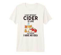 Funny Cider Lover A Day Without Cider is Like Just Kidding Premium T-Shirt