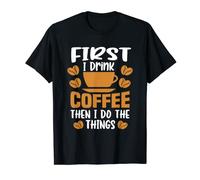 Funny coffee, First I Drink The Coffee Then I Do The Things T-Shirt