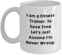 Funny Coffee Mug Drinking Cup Fitness Trainer Birthday Gift from Friends, I Am A Fitness Trainer to Save Time Let's Just Assume I'm Never Wrong Quote, White Ceramic Mug 11 Ounce